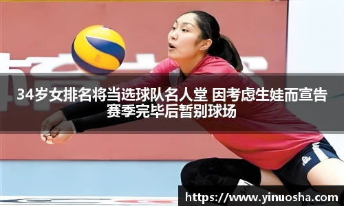34岁女排名将当选球队名人堂 因考虑生娃而宣告赛季完毕后暂别球场